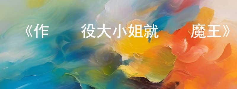 安捷的個人主頁,《作為惡役大小姐就該養魔王》詳情介紹_作為惡役大小姐就該養魔王已完結在線觀看_作為惡役大小姐就該養魔王迅雷下載_日漫